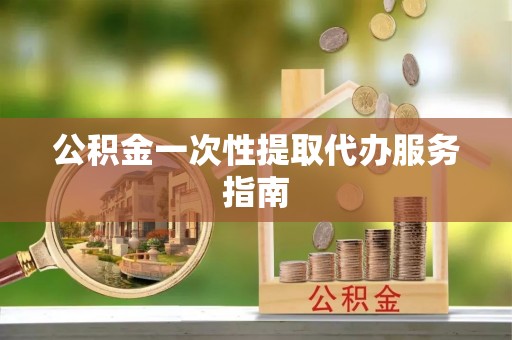 北辰公积金一次性提取代办服务指南