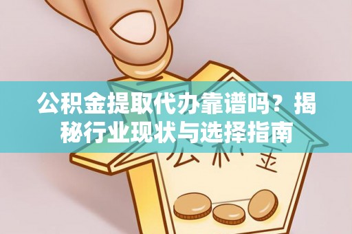 北辰公积金提取代办靠谱吗？揭秘行业现状与选择指南