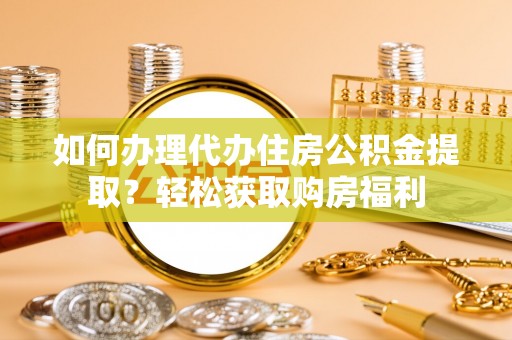 北辰如何办理代办住房公积金提取？轻松获取购房福利