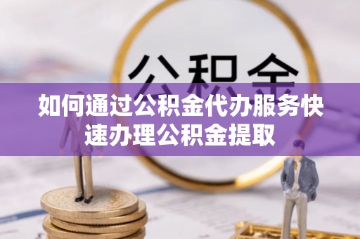 北辰如何通过公积金代办服务快速办理公积金提取