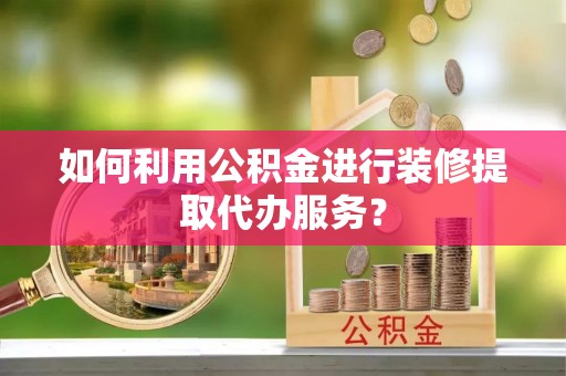 北辰如何利用公积金进行装修提取代办服务？