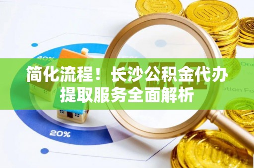 北辰简化流程！长沙公积金代办提取服务全面解析
