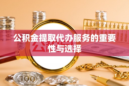 北辰公积金提取代办服务的重要性与选择