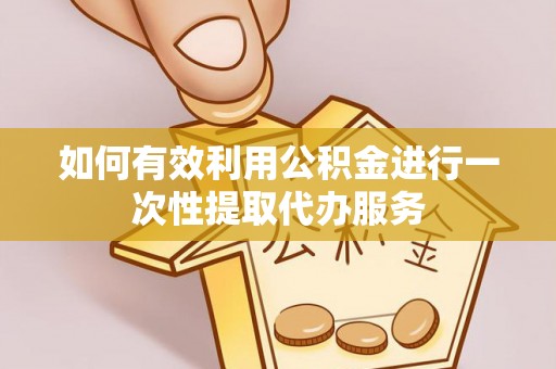 北辰如何有效利用公积金进行一次性提取代办服务