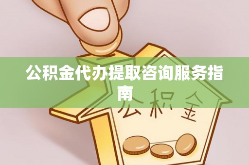 北辰公积金代办提取咨询服务指南