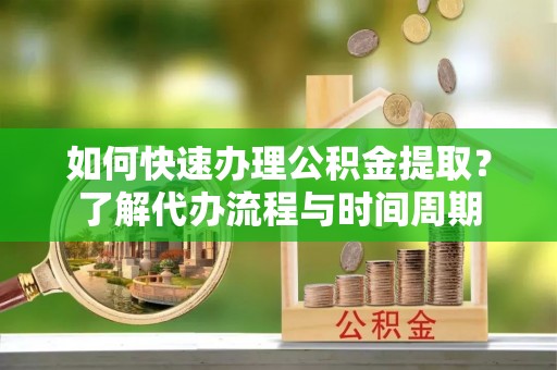 北辰如何快速办理公积金提取？了解代办流程与时间周期