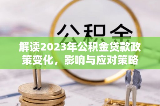 深圳解读2023年公积金贷款政策变化，影响与应对策略