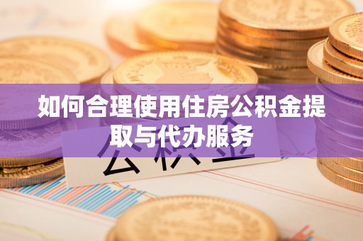北辰如何合理使用住房公积金提取与代办服务