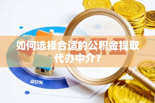 北辰如何选择合适的公积金提取代办中介？