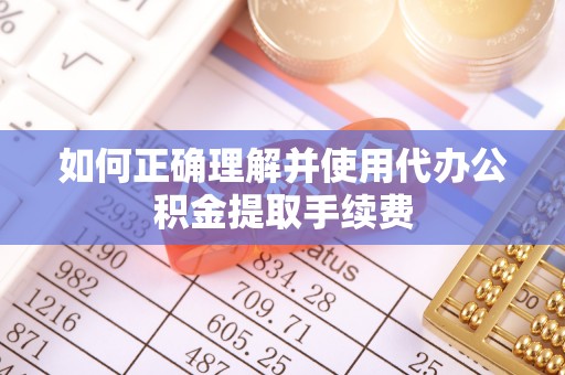 北辰如何正确理解并使用代办公积金提取手续费