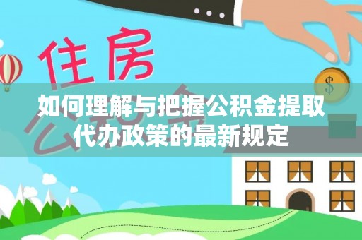 北辰如何理解与把握公积金提取代办政策的最新规定