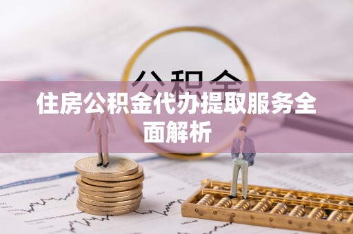 北辰住房公积金代办提取服务全面解析