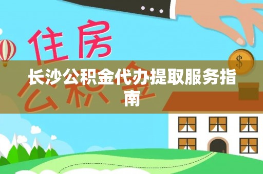 北辰长沙公积金代办提取服务指南