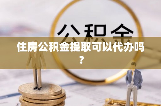 北辰住房公积金提取可以代办吗？