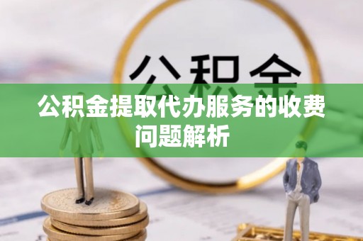 北辰公积金提取代办服务的收费问题解析