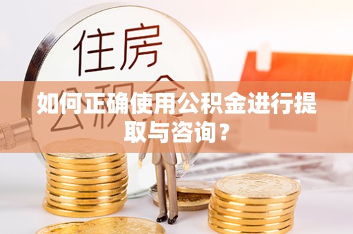 北辰如何正确使用公积金进行提取与咨询？