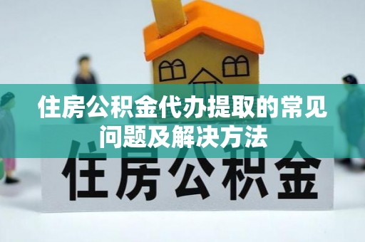 北辰住房公积金代办提取的常见问题及解决方法