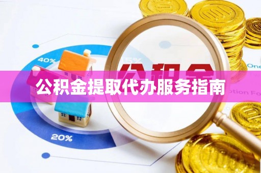 北辰公积金提取代办服务指南