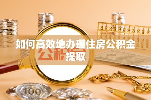 北辰如何高效地办理住房公积金提取