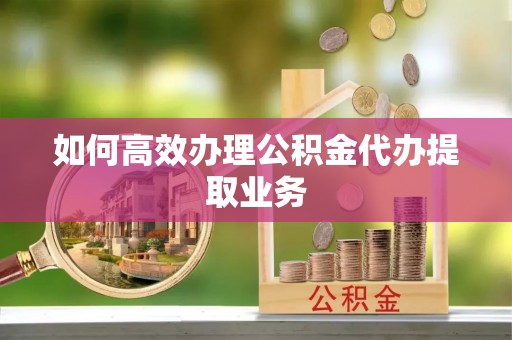 北辰如何高效办理公积金代办提取业务