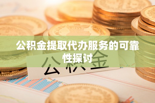 北辰公积金提取代办服务的可靠性探讨
