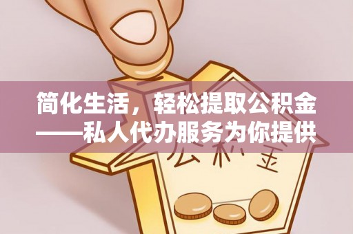 北辰简化生活，轻松提取公积金——私人代办服务为你提供便利
