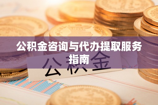 北辰公积金咨询与代办提取服务指南
