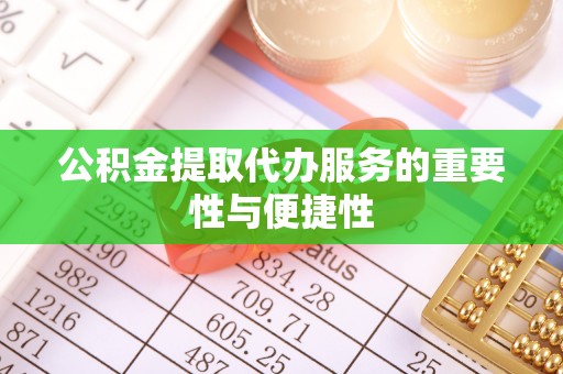 北辰公积金提取代办服务的重要性与便捷性