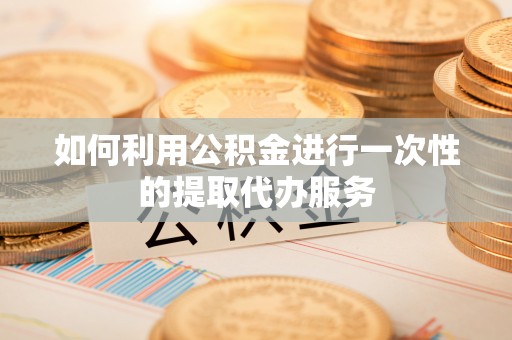 北辰如何利用公积金进行一次性的提取代办服务