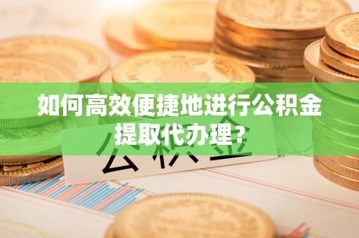 北辰如何高效便捷地进行公积金提取代办理？