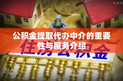 北辰公积金提取代办中介的重要性与服务介绍