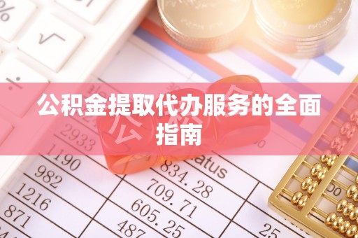 北辰公积金提取代办服务的全面指南