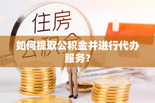 北辰如何提取公积金并进行代办服务？
