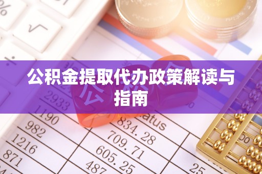 北辰公积金提取代办政策解读与指南