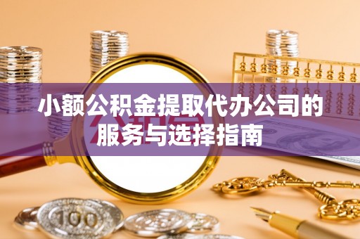 北辰小额公积金提取代办公司的服务与选择指南