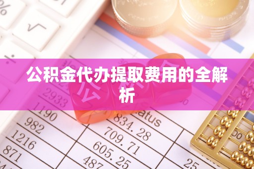 北辰公积金代办提取费用的全解析