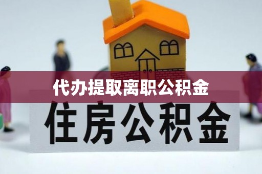 北辰代办提取离职公积金