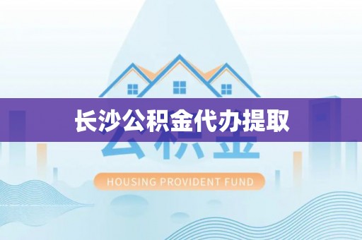 北辰长沙公积金代办提取