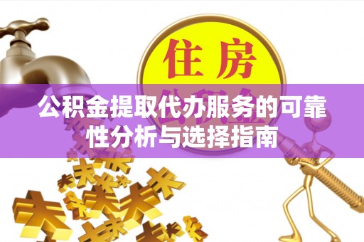 北辰公积金提取代办服务的可靠性分析与选择指南