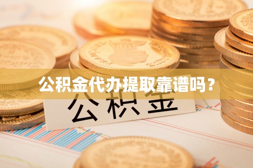 北辰公积金代办提取靠谱吗？