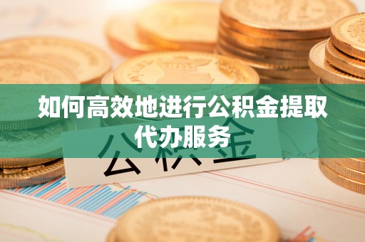 北辰如何高效地进行公积金提取代办服务