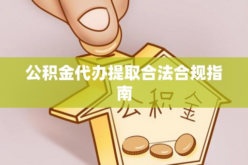 北辰公积金代办提取合法合规指南