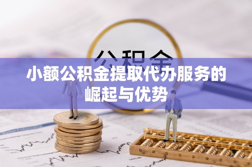 北辰小额公积金提取代办服务的崛起与优势