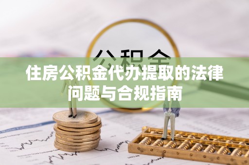 北辰住房公积金代办提取的法律问题与合规指南