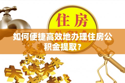 北辰如何便捷高效地办理住房公积金提取？