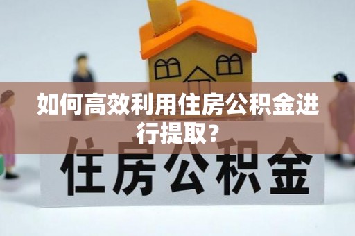 北辰如何高效利用住房公积金进行提取？