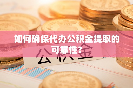 北辰如何确保代办公积金提取的可靠性？