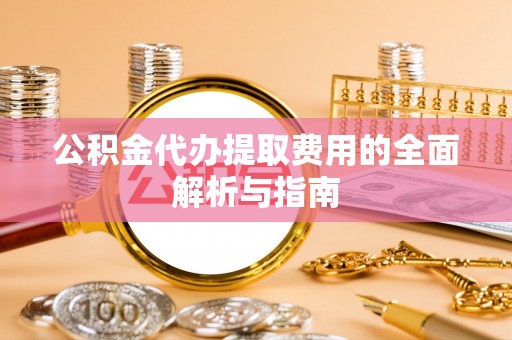 北辰公积金代办提取费用的全面解析与指南