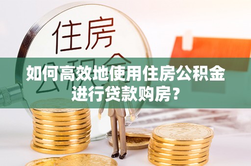 北辰如何高效地使用住房公积金进行贷款购房？