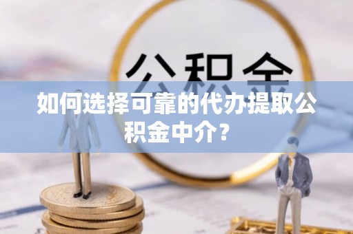 北辰如何选择可靠的代办提取公积金中介？